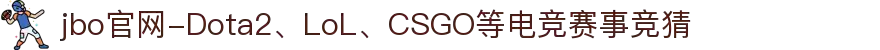 jbo官网-Dota2、LoL、CSGO等电竞赛事竞猜