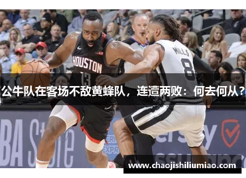公牛队在客场不敌黄蜂队，连遭两败：何去何从？