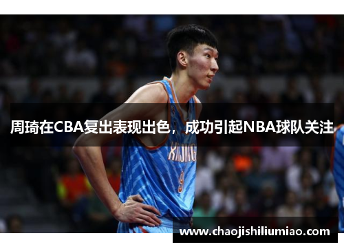 周琦在CBA复出表现出色，成功引起NBA球队关注