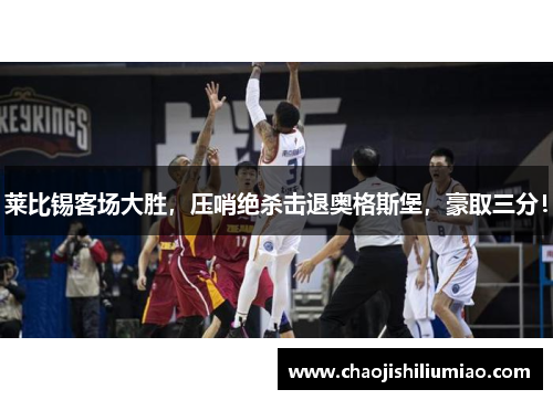 莱比锡客场大胜，压哨绝杀击退奥格斯堡，豪取三分！
