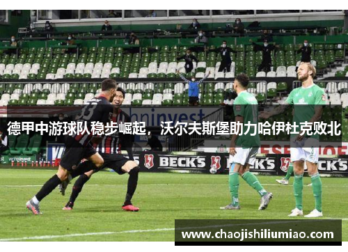 德甲中游球队稳步崛起，沃尔夫斯堡助力哈伊杜克败北