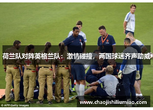 荷兰队对阵英格兰队：激情碰撞，两国球迷齐声助威