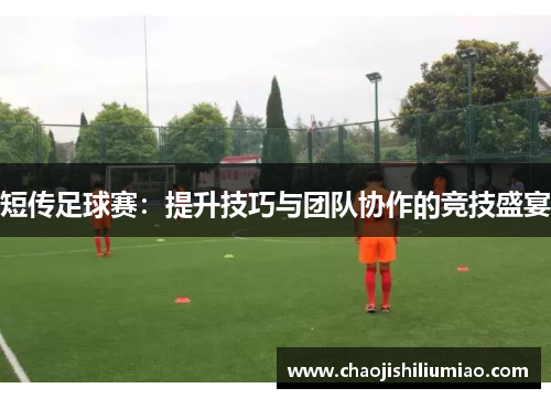 短传足球赛：提升技巧与团队协作的竞技盛宴